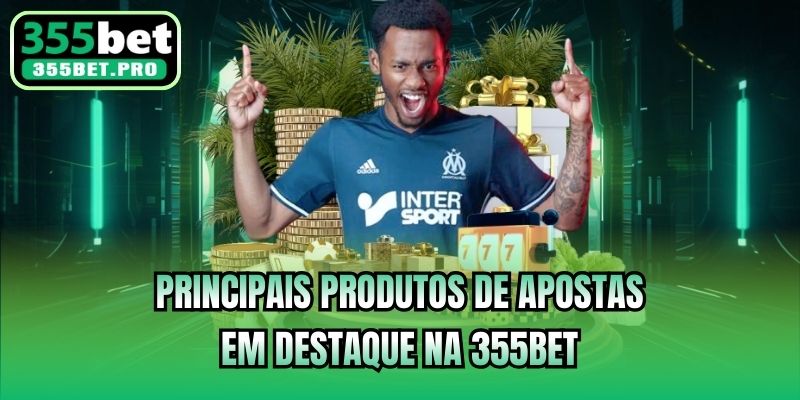 Principais produtos de apostas em destaque na 355bet